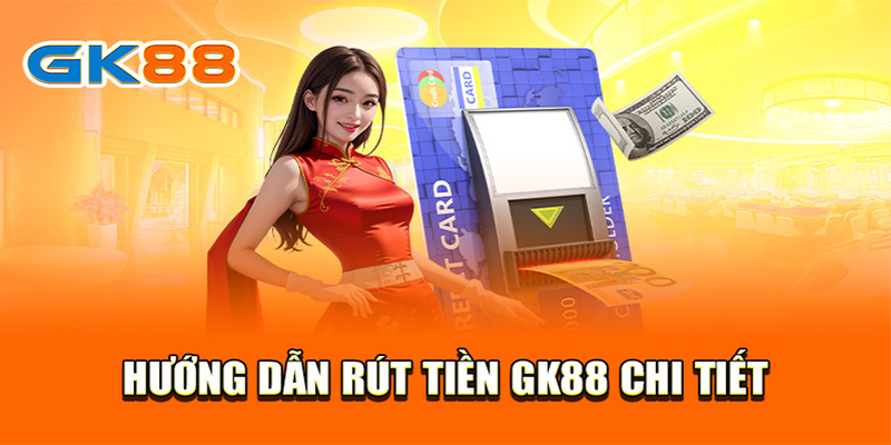 Hướng dẫn quy trình rút tiền GK88 chi tiết