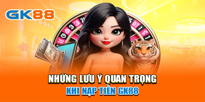 Những lưu ý khi nạp tiền tại GK88